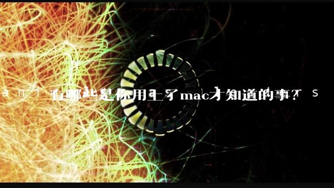 有哪些是你用上了mac才知道的事？