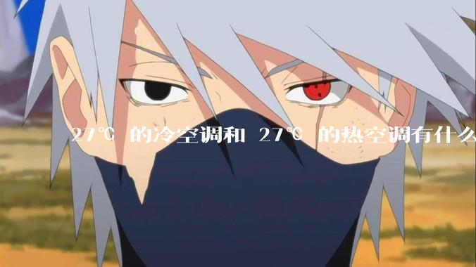 27℃ 的冷空调和 27℃ 的热空调有什么区别？