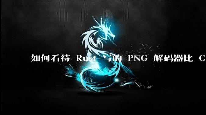 如何看待 Rust 写的 PNG 解码器比 C 实现更快？