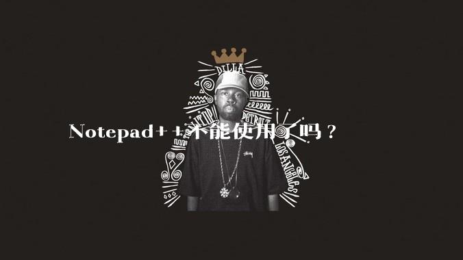 Notepad++不能使用了吗?