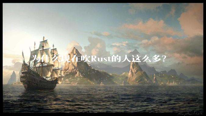 为什么现在吹Rust的人这么多？