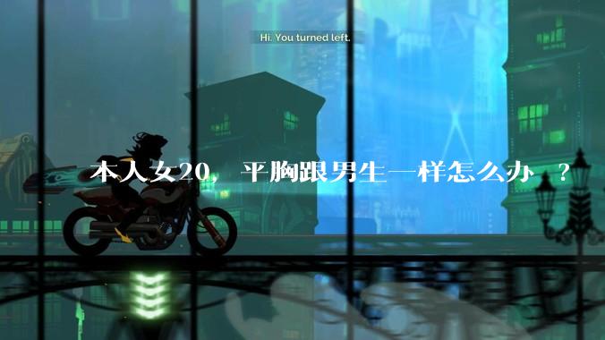 本人女20，平胸跟男生一样怎么办 ?