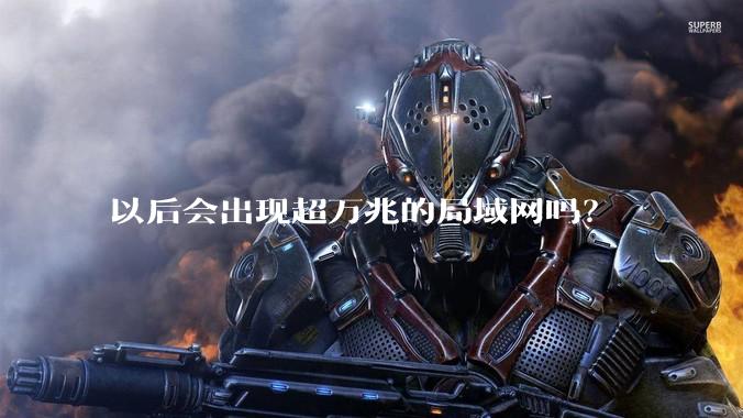 以后会出现超万兆的局域网吗？