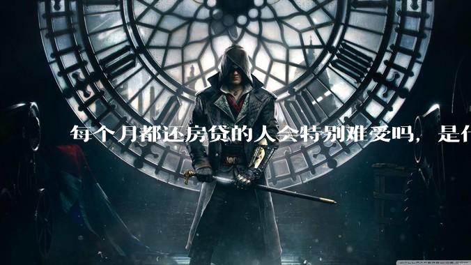 每个月都还房贷的人会特别难受吗，是什么感觉呢？