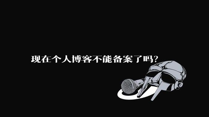 现在个人博客不能备案了吗？