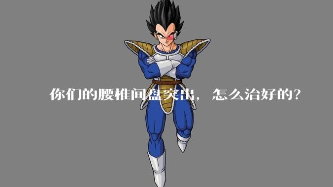 你们的腰椎间盘突出，怎么治好的？