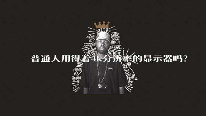 普通人用得着4k分辨率的显示器吗？