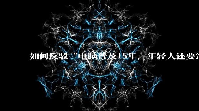 如何反驳“电脑普及15年，年轻人还要淘宝代装steam”?