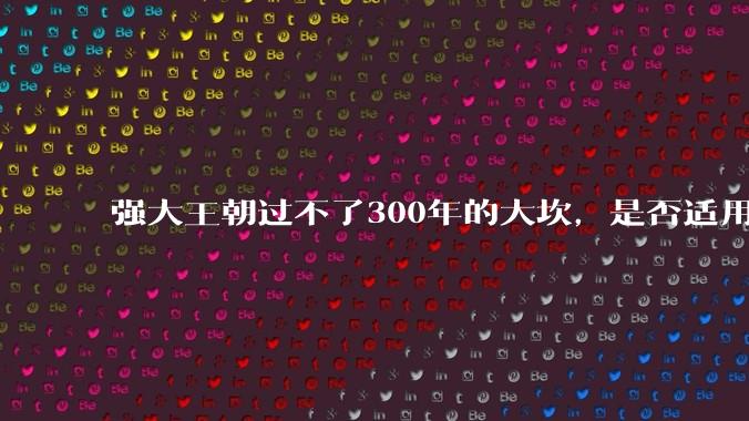 强大王朝过不了300年的大坎，是否适用于美国？