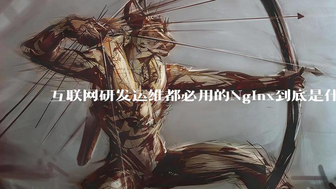 互联网研发运维都必用的Nginx到底是什么呢？