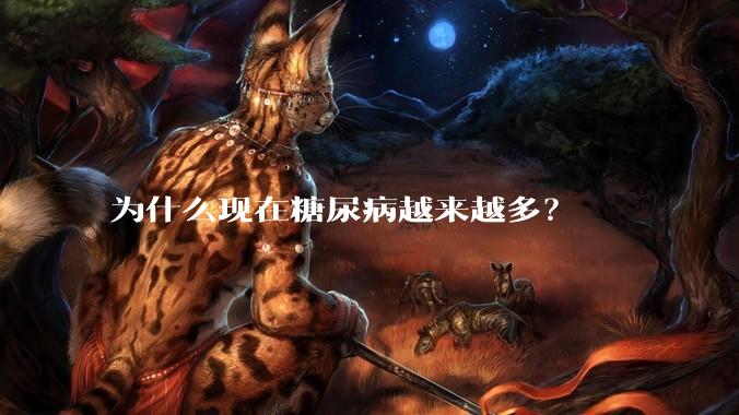 为什么现在糖尿病越来越多？