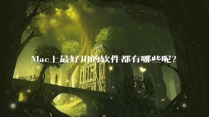 Mac上最好用的软件都有哪些呢？