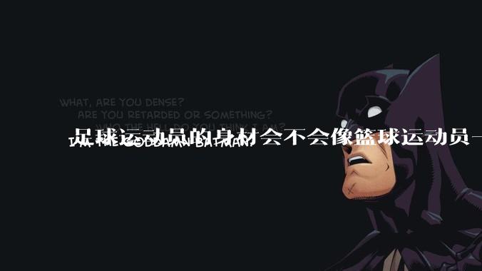 足球运动员的身材会不会像篮球运动员一样朝着巨型化的方向发展？