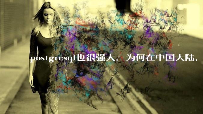 postgresql也很强大，为何在中国大陆，mysql成为主流，postgresql屈居二线呢？