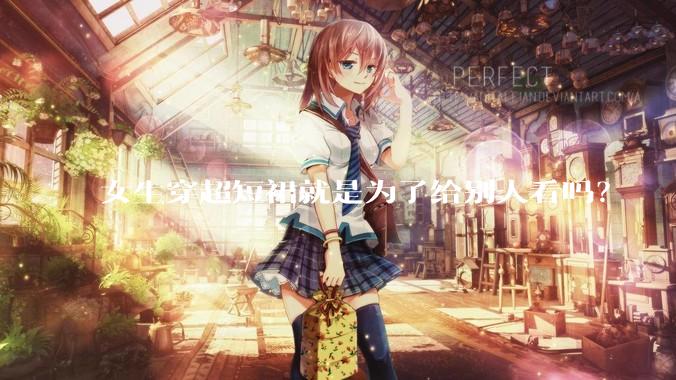 女生穿超短裙就是为了给别人看吗？