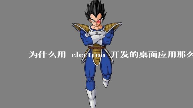 为什么用 electron 开发的桌面应用那么多？