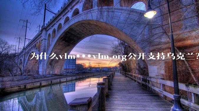 为什么vim***vim.org公开支持乌克兰？