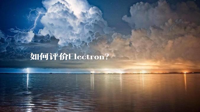如何评价Electron？