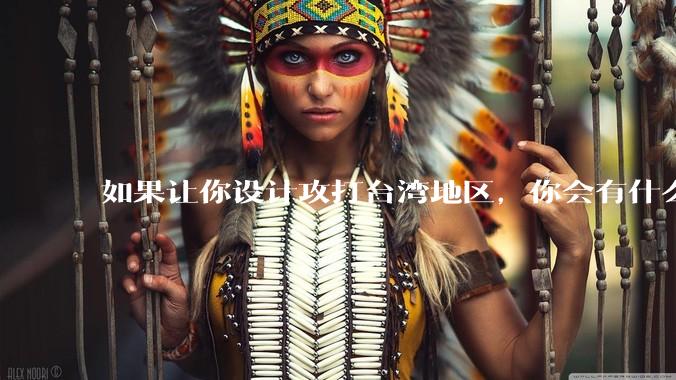 如果让你设计攻打台湾地区，你会有什么好的想法和打法？