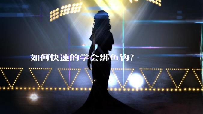 如何快速的学会绑鱼钩？