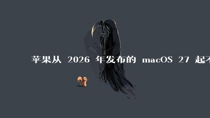苹果从 2026 年发布的 macOS 27 起不再兼容任何 Intel Macs，这背后原因有哪些？