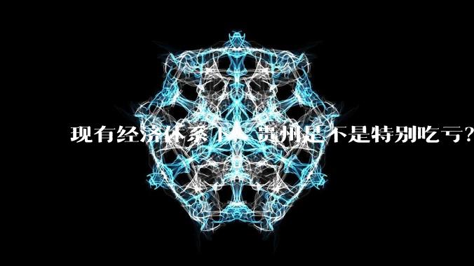 现有经济体系下，贵州是不是特别吃亏？