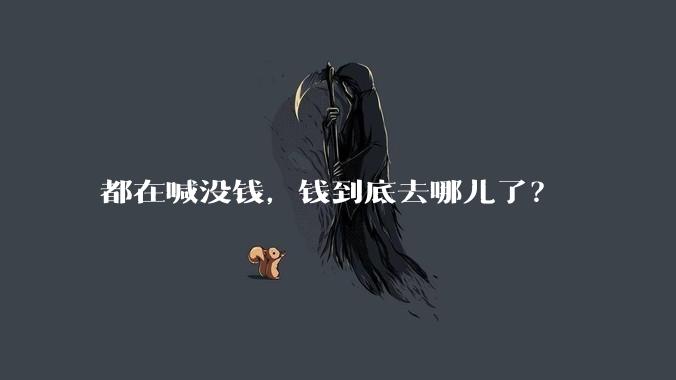 都在喊没钱，钱到底去哪儿了？