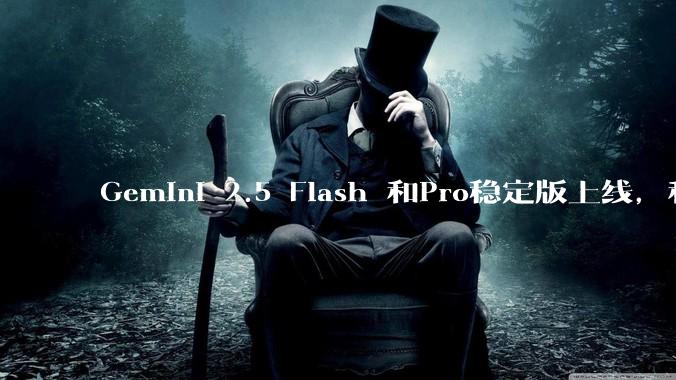 Gemini 2.5 Flash 和Pro稳定版上线，和之前版本相比，在性能和应用场景上有哪些提升？