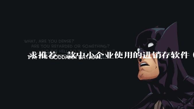 求推荐一款中小企业使用的进销存软件（零售批发类，要有记录序列号功能）?