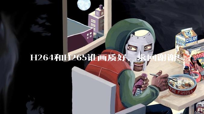 H264和H265谁画质好，求回谢谢！？
