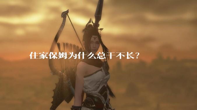 住家保姆为什么总干不长？