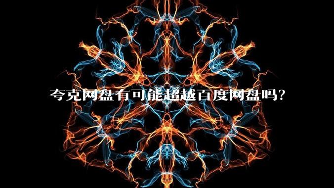 夸克网盘有可能超越百度网盘吗？