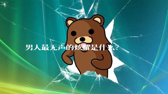 男人最无声的炫耀是什么？