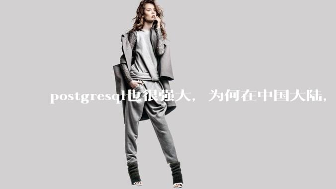 postgresql也很强大，为何在中国大陆，mysql成为主流，postgresql屈居二线呢？