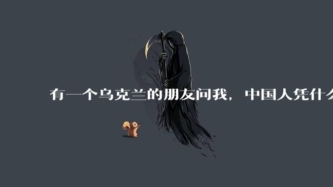 有一个乌克兰的朋友问我，中国人凭什么能享受和平，我该怎么说？