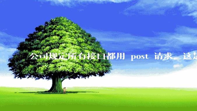 公司规定所有接口都用 post 请求，这是为什么？