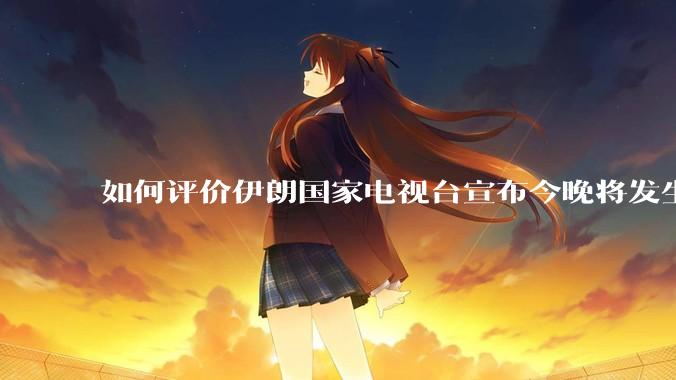 如何评价伊朗国家电视台宣布今晚将发生大事，让世界铭记几个世纪？
