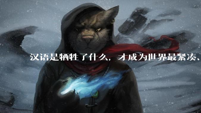 汉语是牺牲了什么，才成为世界最紧凑、最高效的语言？