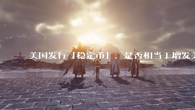 美国发行「稳定币」，是否相当于增发美元？
