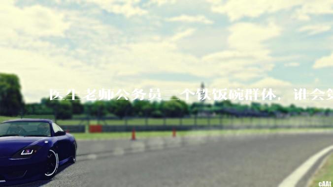 医生老师公务员三个铁饭碗群体，谁会第一个面临职业危机呢？