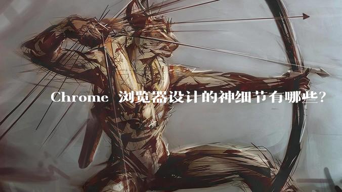Chrome 浏览器设计的神细节有哪些？