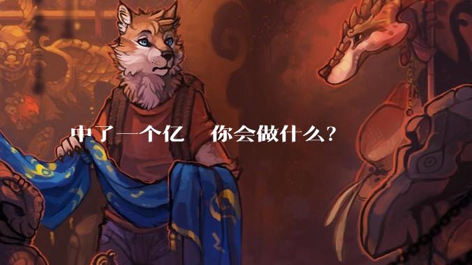 中了一个亿  你会做什么？