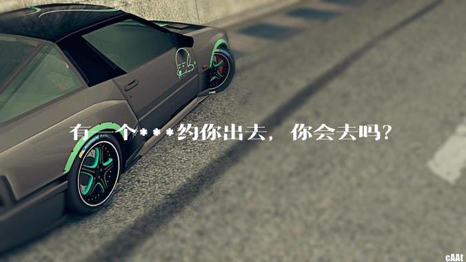 有一个***约你出去，你会去吗？