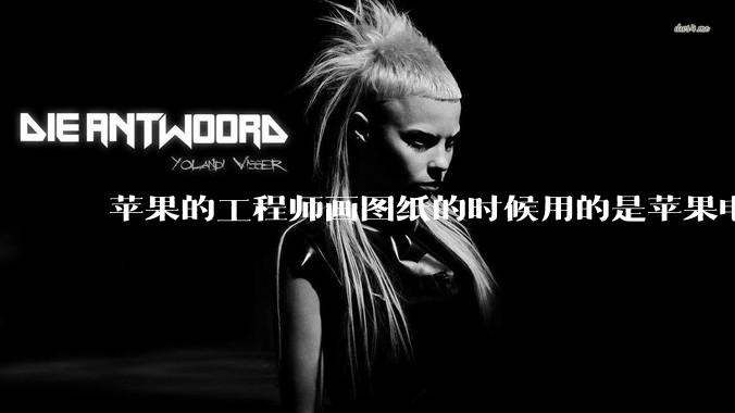 苹果的工程师画图纸的时候用的是苹果电脑还是Windows电脑？