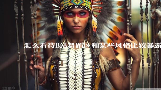 怎么看待B站舞蹈区和某些风格比较暴露的up？