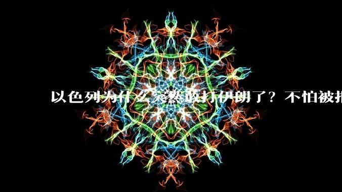 以色列为什么突然敢打伊朗了？不怕被报复？