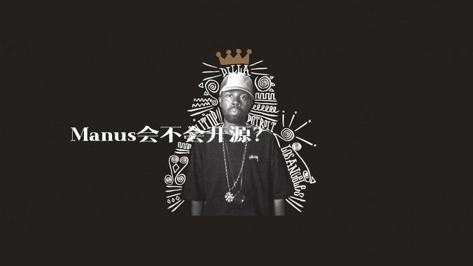 Manus会不会开源？