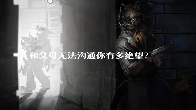 和父母无法沟通你有多绝望？