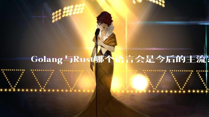 Golang与Rust哪个语言会是今后的主流？