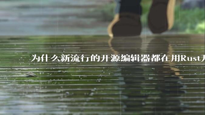 为什么新流行的开源编辑器都在用Rust开发？